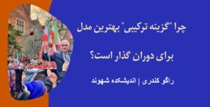 Why the “Hybrid Option” Is the Best Model for Iran’s Transitional Period?Author: Raghu Kondori | Shahvand Think Tank