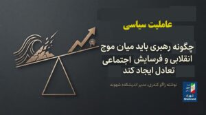 عاملیت سیاسی چگونه رهبری باید میان موج انقلابی، فرسایش اجتماعی و لحظه بازگشت تعادل ایجاد کند.
 راگو کندری  | اندیشکده شهوند